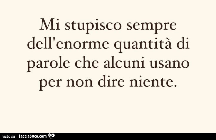 Mi stupisco sempre dell'enorme quantità di parole che alcuni usano per non dire niente