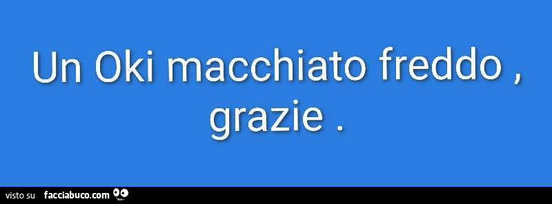 Un oki macchiato freddo, grazie