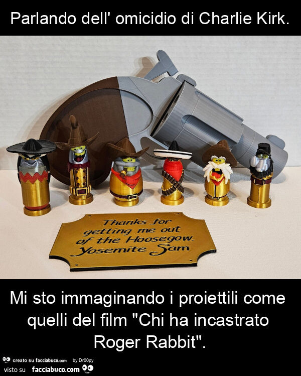 Parlando dell' omicidio di charlie kirk. Mi sto immaginando i proiettili come quelli del film "chi ha incastrato roger rabbit"