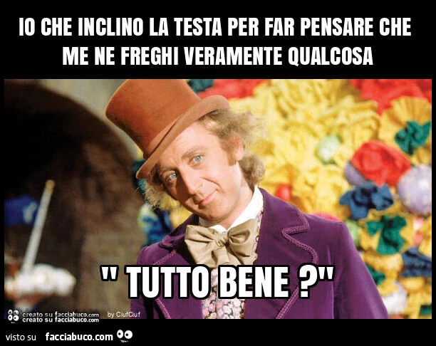 Io che inclino la testa per far pensare che me ne freghi veramente qualcosa