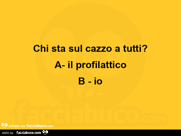 Chi sta sul cazzo a tutti? A il profilattico. B io