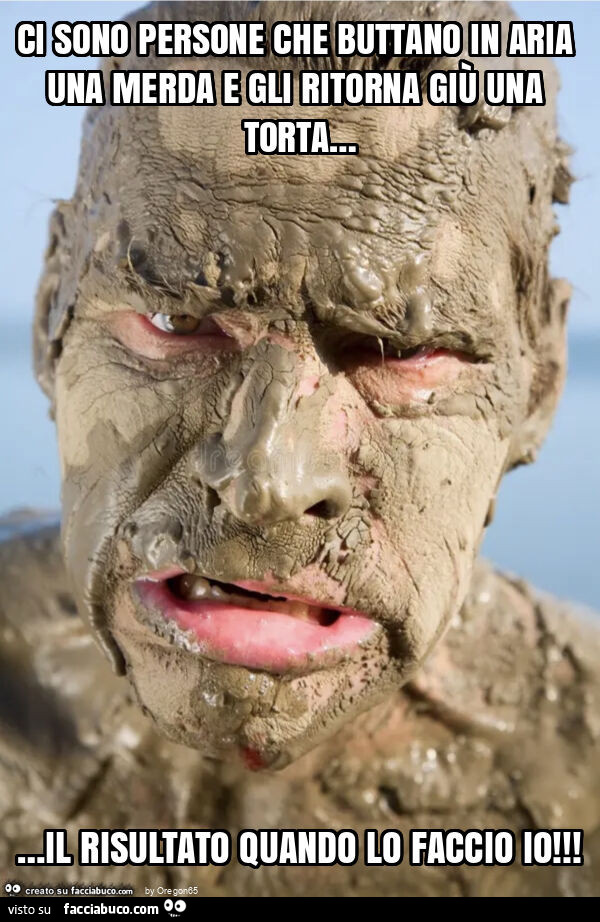 Ci sono persone che buttano in aria una merda e gli ritorna giù una torta&hellip; il risultato quando lo faccio io