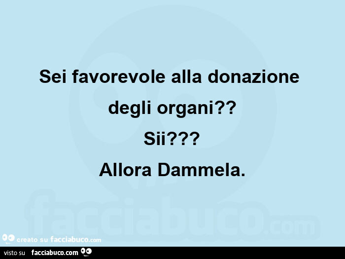 Sei favorevole alla donazione degli organi? Sii? Allora dammela