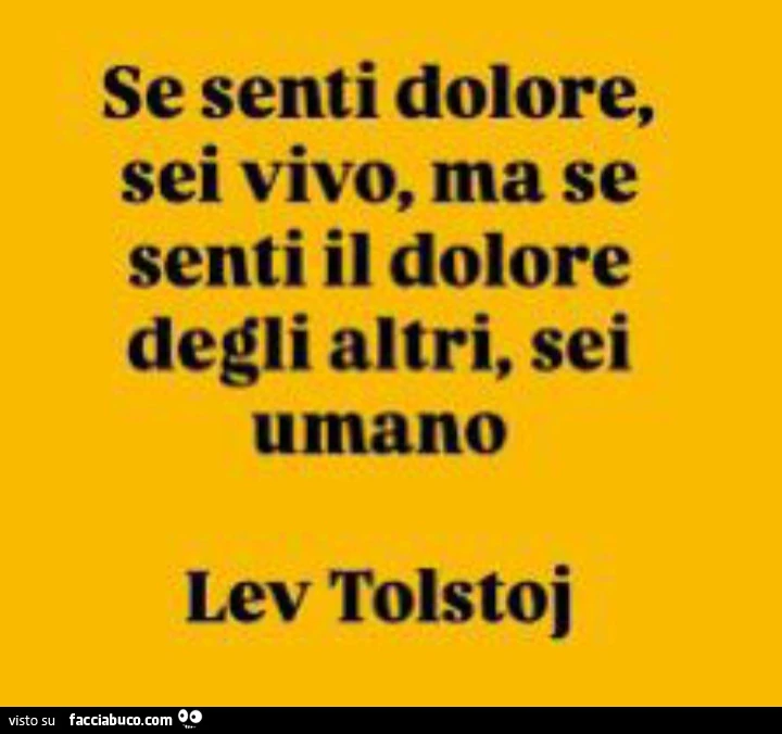Se senti dolore, sei vivo, ma se senti il dolore degli altri, sei umano lev tolstoj