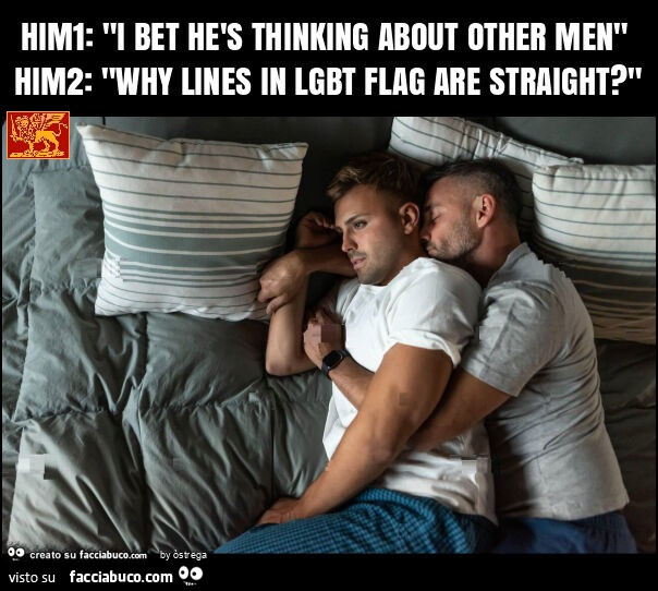 Him1: "i bet he's thinking about other men" him2: "why lines in lgbt flag are straight? "