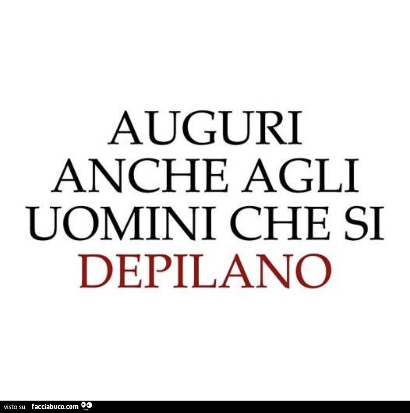 Auguri anche agli uomini che si depilano