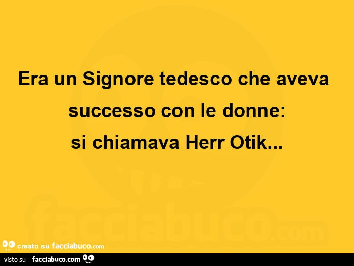 Era un signore tedesco che aveva successo con le donne: si chiamava herr otik