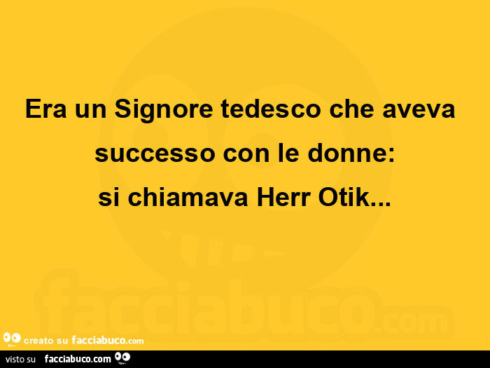 Era un signore tedesco che aveva successo con le donne: si chiamava herr otik