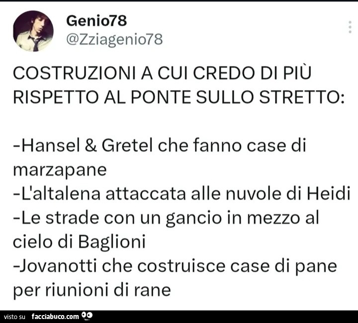 Costruzioni a cui credo di più rispetto al ponte sullo stretto: hansel & gretel che fanno case di marzapane l'altalena attaccata alle nuvole di heidi le strade con un gancio in mezzo al cielo di baglioni