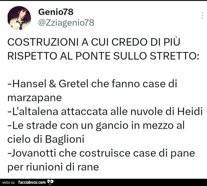 Costruzioni a cui credo di più rispetto al ponte sullo stretto: hansel & gretel che fanno case di marzapane l'altalena attaccata alle nuvole di heidi le strade con un gancio in mezzo al cielo di baglioni