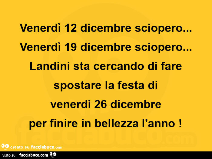 Venerdì 12 dicembre sciopero&hellip; venerdì 19 dicembre sciopero&hellip; landini sta cercando di fare  spostare la festa di  venerdì 26 dicembre per finire in bellezza l'anno