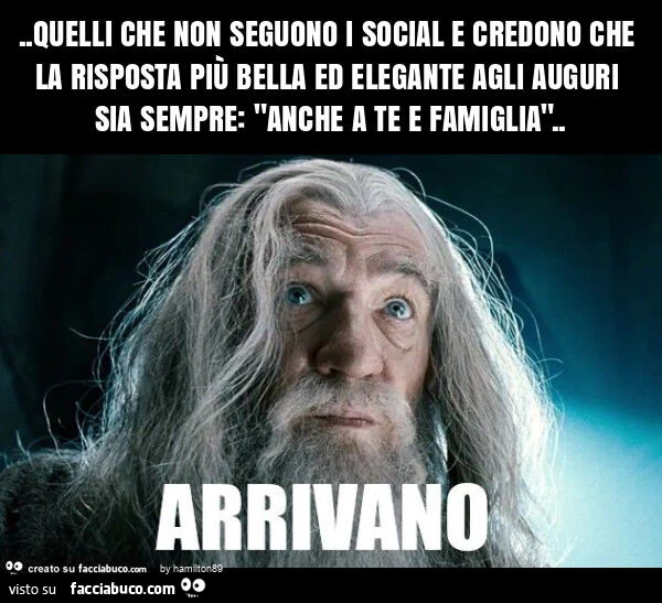Quelli che non seguono i social e credono che la risposta più bella ed elegante agli auguri sia sempre: "anche a te e famiglia"