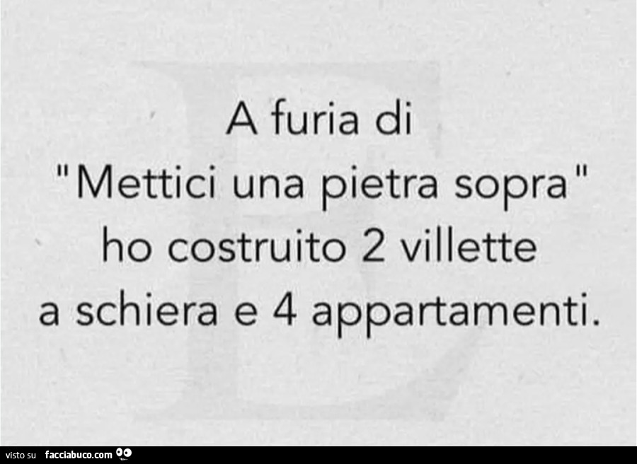 A furia di mettici una pietra sopra ho costruito 2 villette a schiera e 4 appartamenti