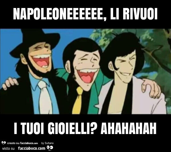 Napoleoneeeeee, li rivuoi i tuoi gioielli? Ahahahah
