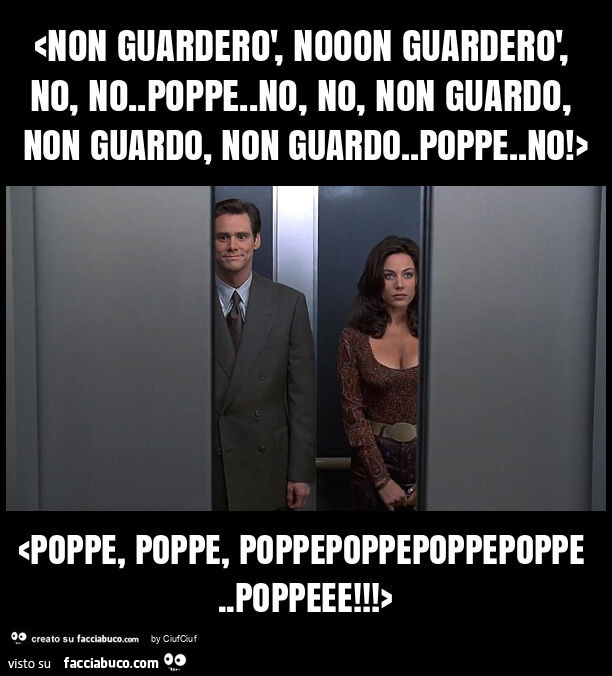 <non guarderò, nooon guarderò, no, no. Poppe. No, no, non guardo, non guardo, non guardo. Poppe. No! > <Poppe, poppe, poppepoppepoppepoppe. Poppeee! >