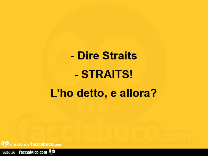 Dire straits - straits! L'ho detto, e allora?