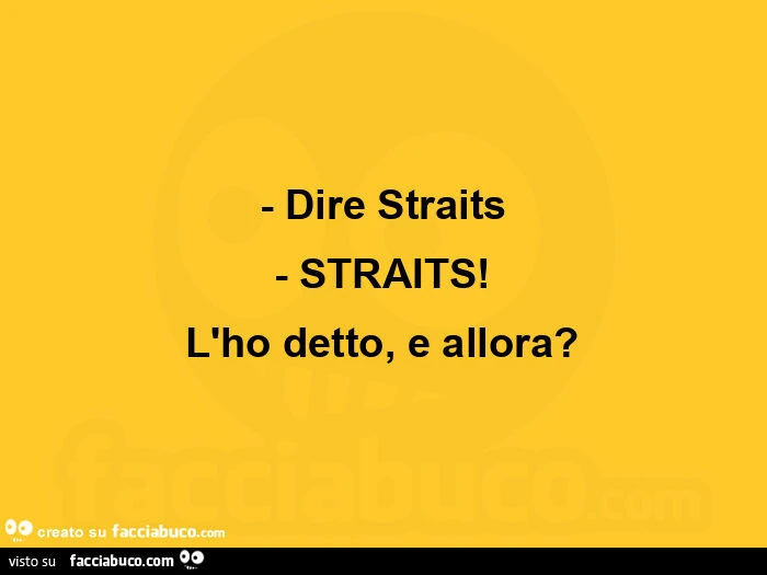 Dire straits - straits! L'ho detto, e allora?