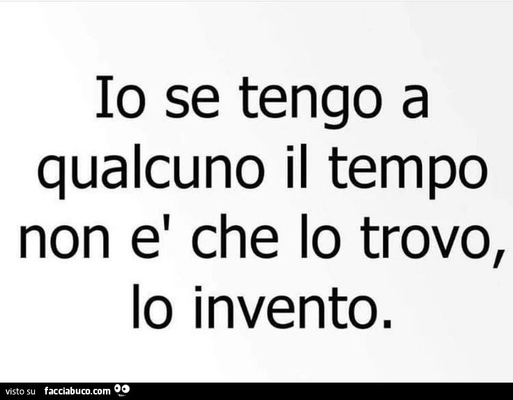 Io se tengo a qualcuno il tempo non è che lo trovo, lo invento