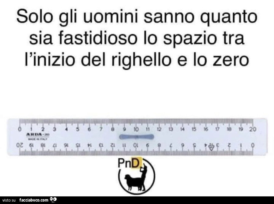 Solo gli uomini sanno quanto sia fastidioso lo spazio tra l'inizio del righello e lo zero