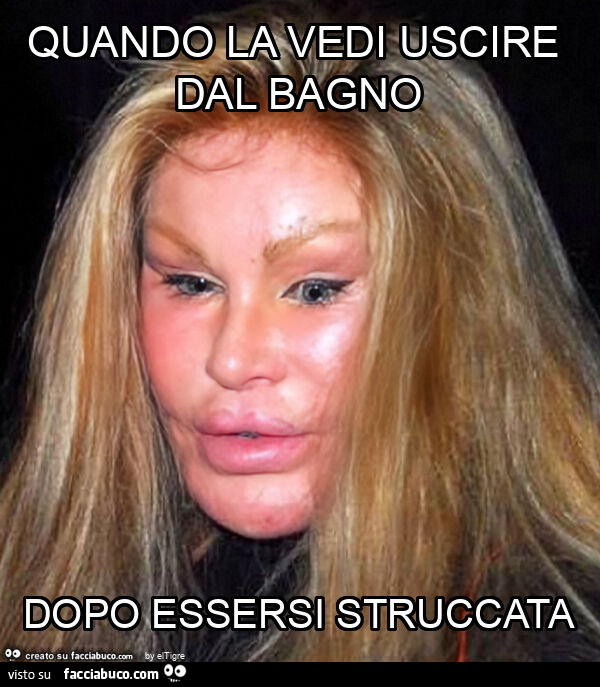 Quando la vedi uscire dal bagno dopo essersi struccata