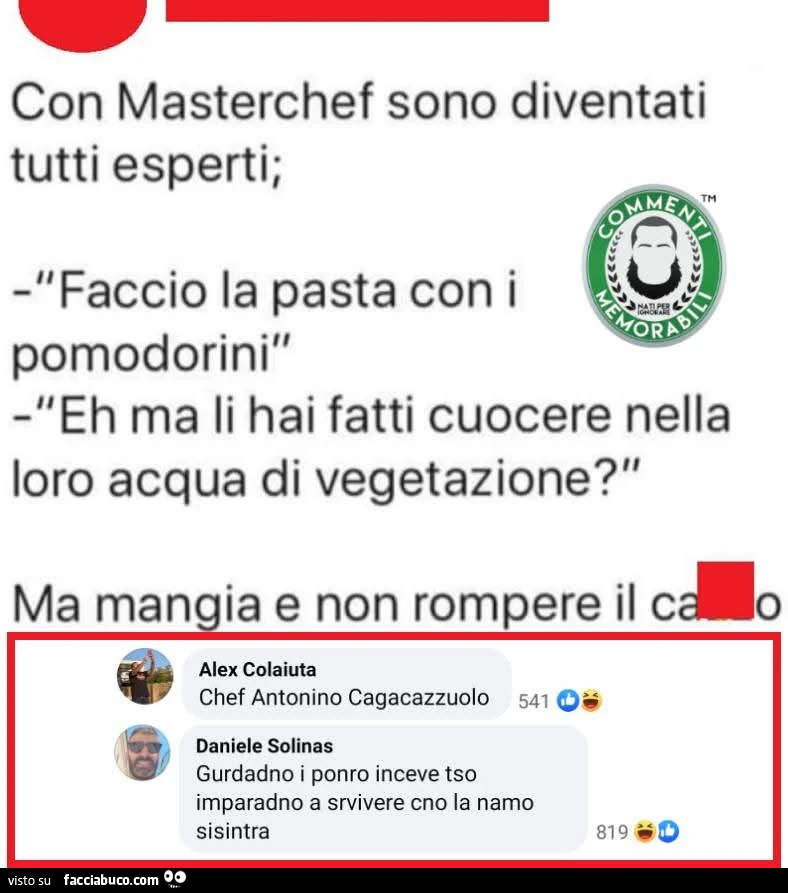Con masterchef sono diventati tutti esperti; faccio la pasta con i pomodorini eh Ma li hai fatti cuocere nella loro acqua di vegetazione? Ma mangia e non rompere il cazzo. Chef Antonino Cagacazzuolo
