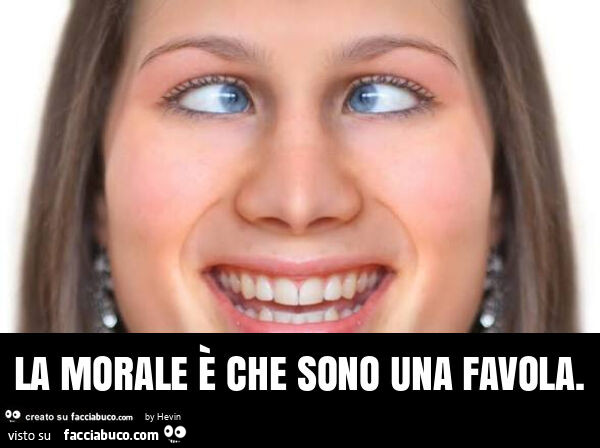 La morale è che sono una favola