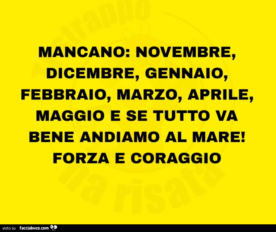 Mancano: novembre, dicembre, gennaio, febbraio, marzo, aprile, maggio e se tutto va bene andiamo al mare! Forza e coraggio