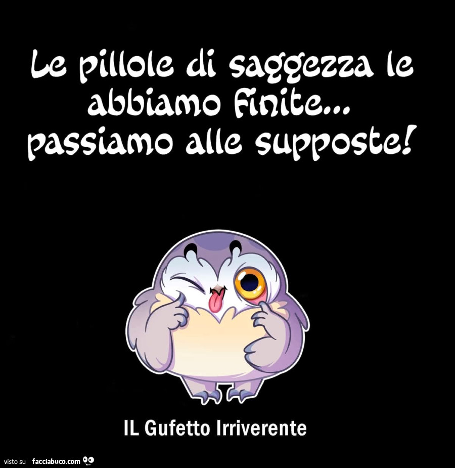 Le pillole di saggezza le abbiamo finte… passiamo afle supposte