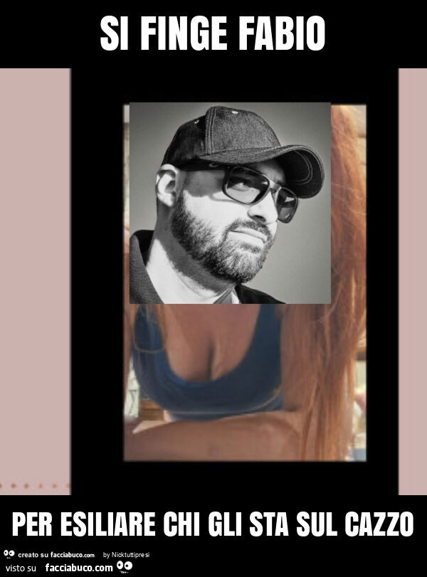 Si finge fabio per esiliare chi gli sta sul cazzo