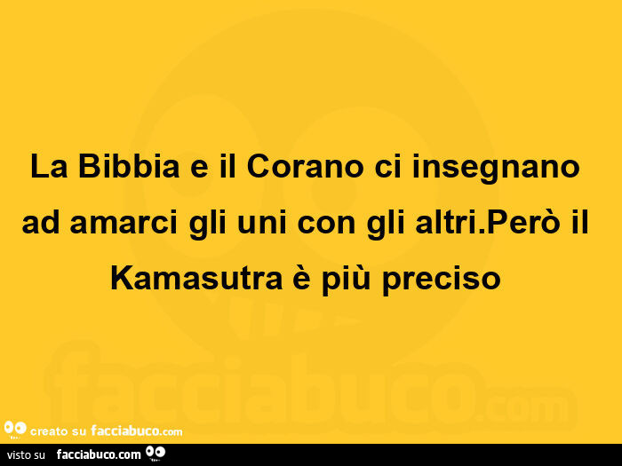 La bibbia e il corano ci insegnano ad amarci gli uni con gli altri. Però il kamasutra è più preciso