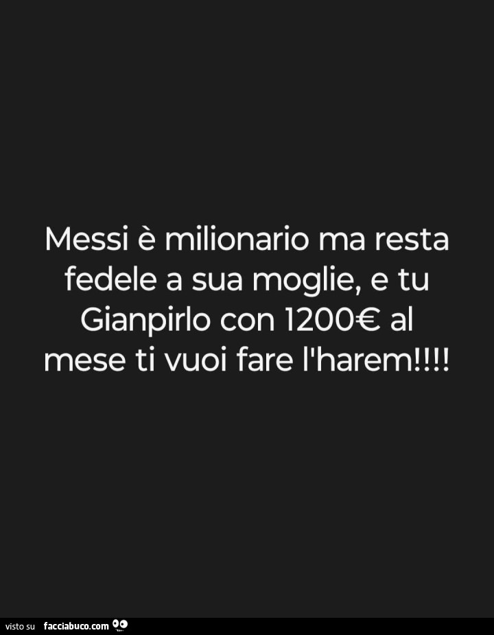 Messi รจ milionario ma resta fedele a sua moglie, e tu Gianpirlo con 1200โฌ al mese ti vuoi fare l'harem