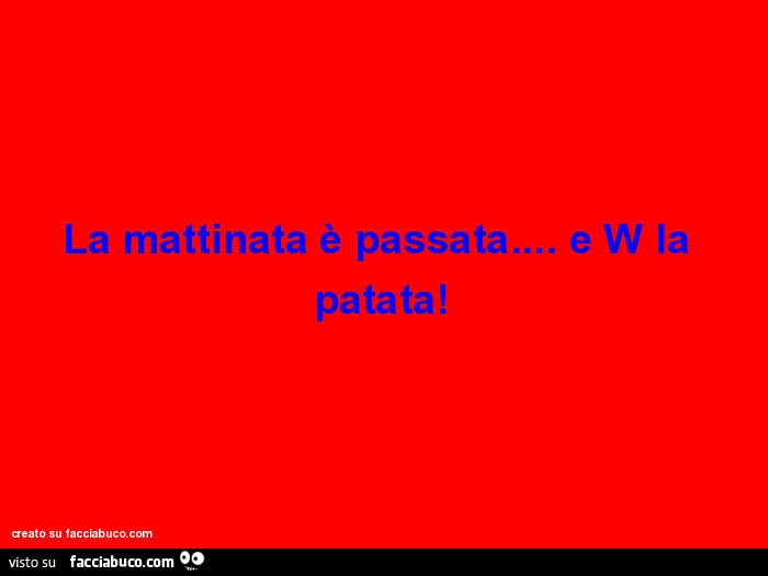 La mattinata è passata&hellip; e w la patata