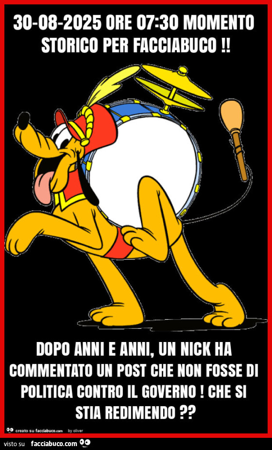 30-08-2025 ore 07: 30 momento storico per facciabuco! Dopo anni e anni, un nick ha commentato un post che non fosse di politica contro il governo! Che si stia redimendo?