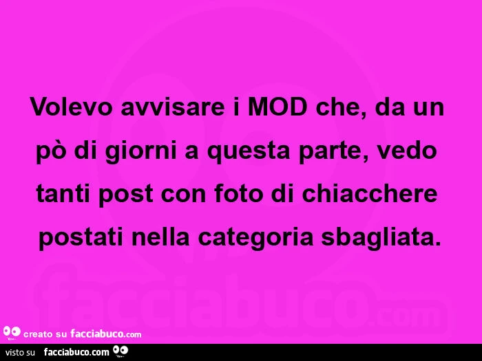 Volevo avvisare i mod che, da un po' di giorni a questa parte, vedo tanti post con foto di chiacchere postati nella categoria sbagliata