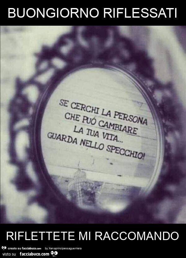 Buongiorno riflessati riflettete mi raccomando