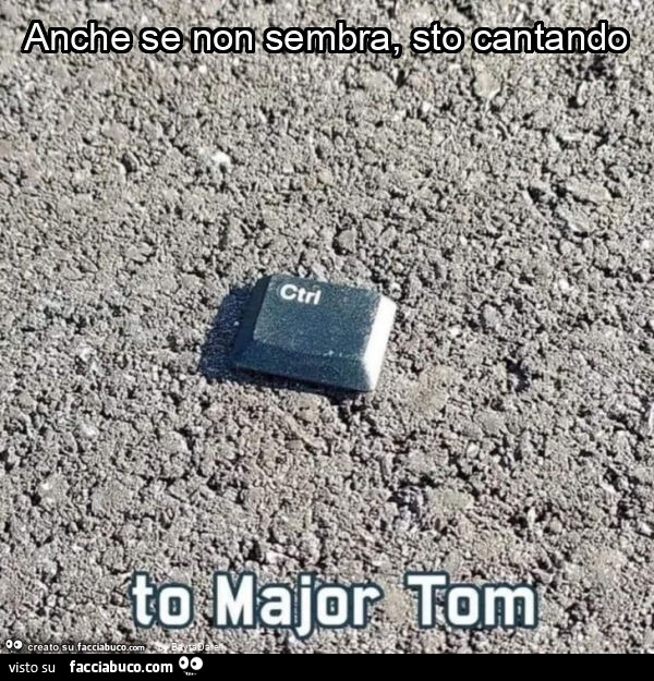 Anche se non sembra, sto cantando. Ctrl to Major Tom