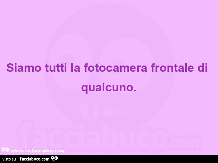 Siamo tutti la fotocamera frontale di qualcuno
