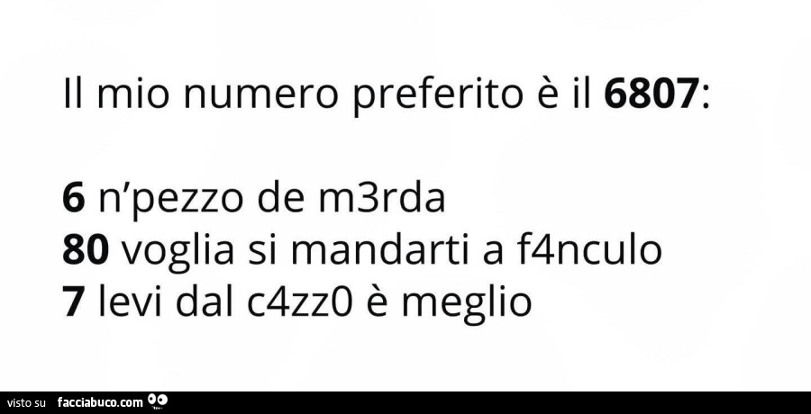 Il mio numero preferito è il 6807: 6 n'pezzo de m3rda 80 voglia si mandarti a f4nculo 7 levi dal c4zz0 è meglio