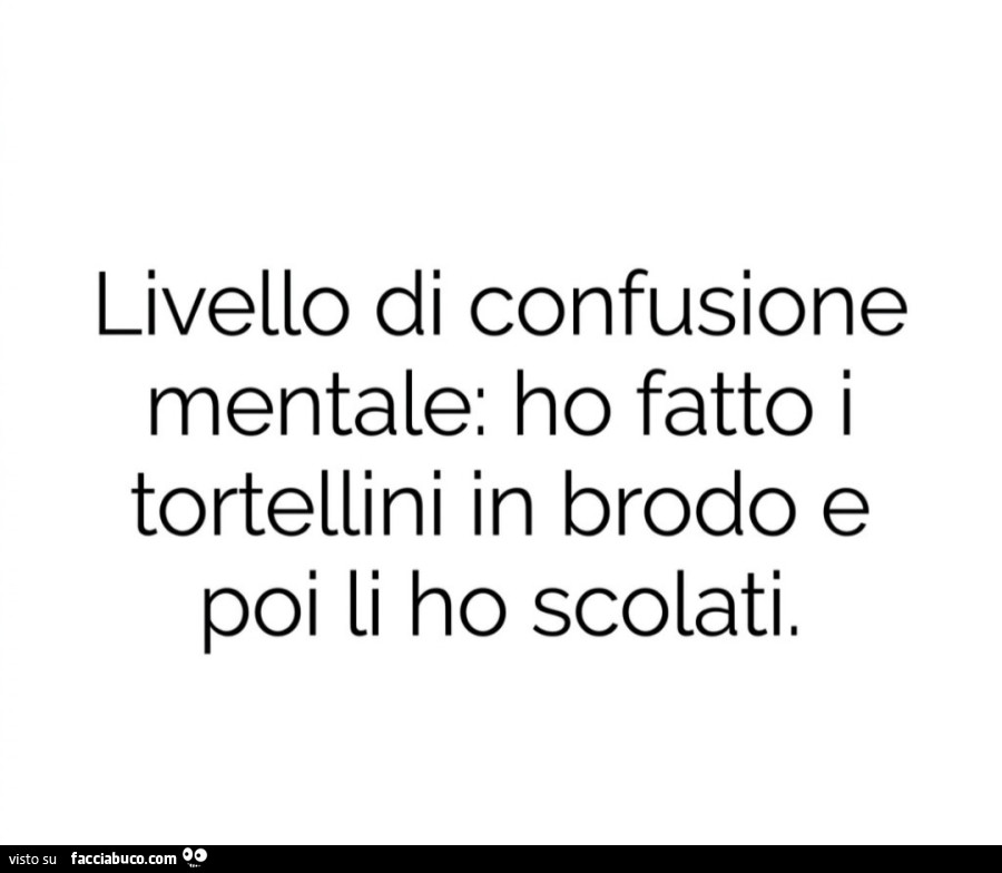 Livello di confusione mentale: ho fatto i tortellini in brodo e poi li ho scolati