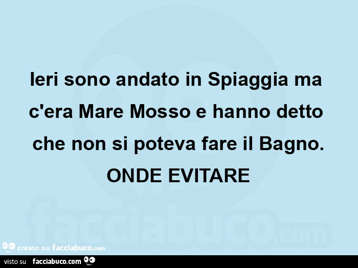 Ieri sono andato in spiaggia ma c'era mare mosso e hanno detto che non si poteva fare il bagno. Onde evitare