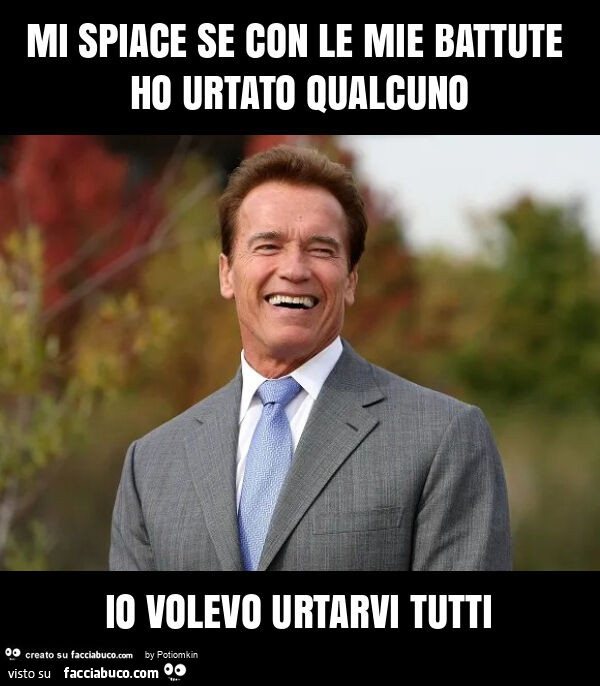 Mi spiace se con le mie battute ho urtato qualcuno io volevo urtarvi tutti