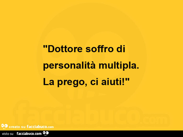 Dottore soffro di personalità multipla. La prego, ci aiuti