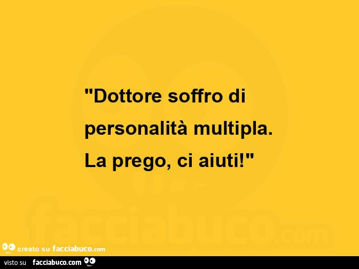 Dottore soffro di personalità multipla. La prego, ci aiuti