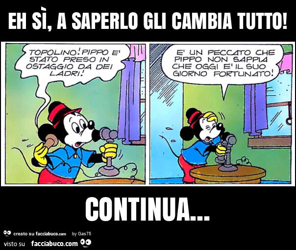 Eh sì, a saperlo gli cambia tutto! Continua