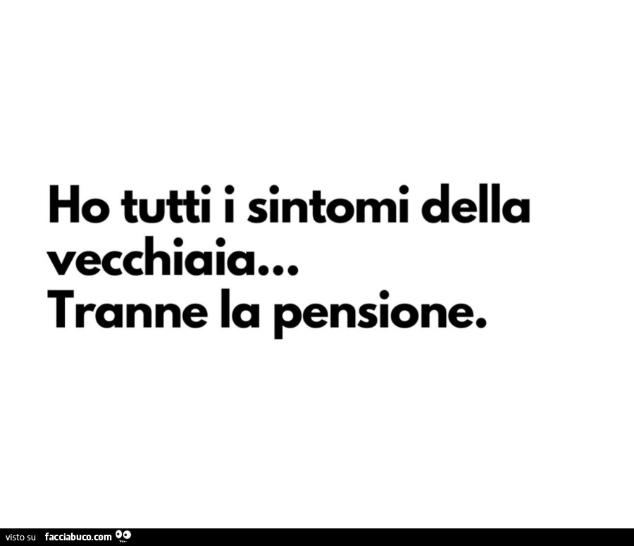 Ho tutti i sintomi della vecchiaia… tranne la pensione