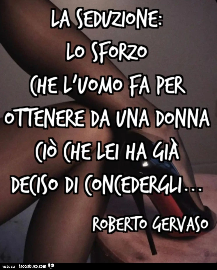 La seduzione: lo sforzo che l'uomo fa per ottenere da una donna ciรฒ che lei ha giร deciso di concedergli… Roberto gervaso