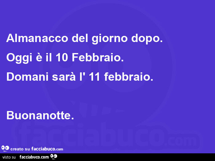Almanacco del giorno dopo. Oggi è il 10 febbraio. Domani sarà l' 11 febbraio. Buonanotte