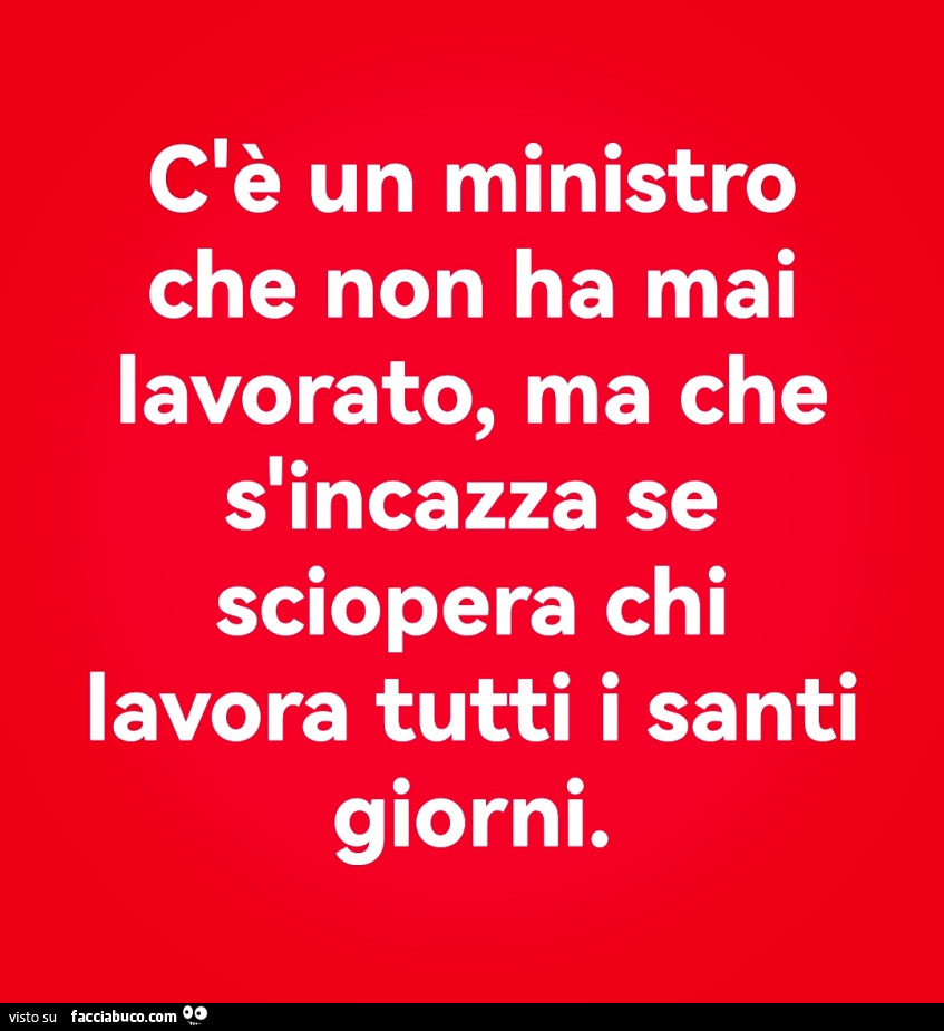 C'è un ministro che non ha mai lavorato, ma che s'incazza se sciopera chi lavora tutti i santi giorni