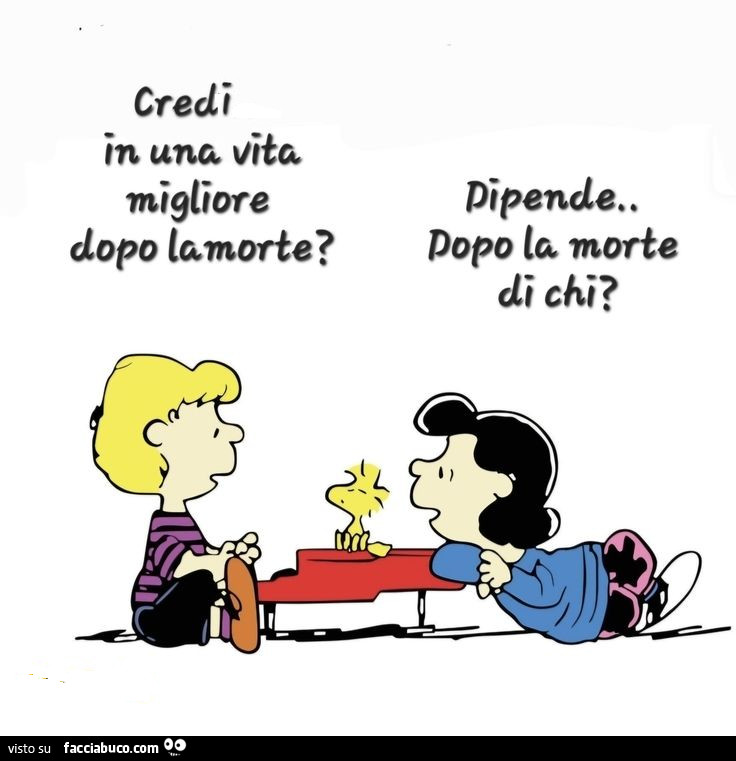 Credi in una vita migliore dopo la morte? Dipende. Dopo la morte di chi?