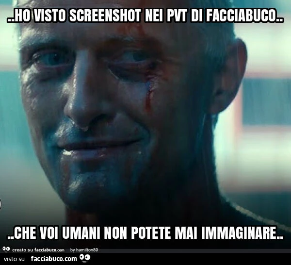 Ho visto screenshot nei pvt di facciabuco… che voi umani non potete mai immaginare